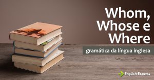 Whom, Whose e Where: Como utilizar em inglês?
