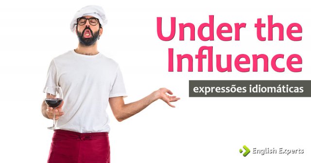 Expressão Idiomática: Under the Influence