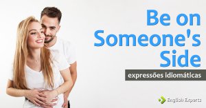 Expressão Idiomática: Be on Someone’s Side