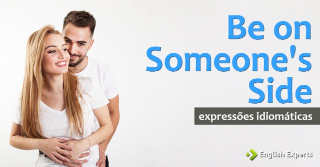 Expressão Idiomática: Be on Someone’s Side