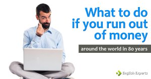 What to do if you run out of money: Around the World in 80 Years