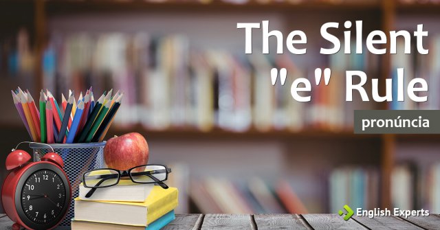 The Silent “e” Rule: Dica de Pronúncia