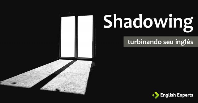Turbinando seu Inglês com a Técnica “Shadowing”