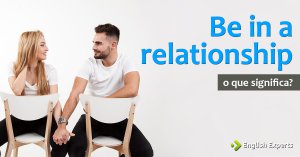 Be in a relationship: Outras formas de dizer “Namorar” em inglês