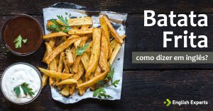 Como dizer “Batata Frita” em inglês