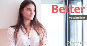 Ampliando o Vocabulário: BETTER
