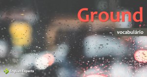 Ampliando o Vocabulário: GROUND