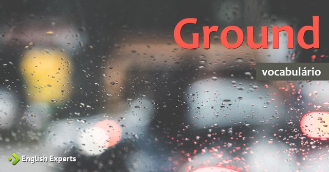 Ampliando o Vocabulário: GROUND