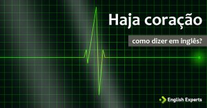 Como dizer “Haja Coração!” em inglês