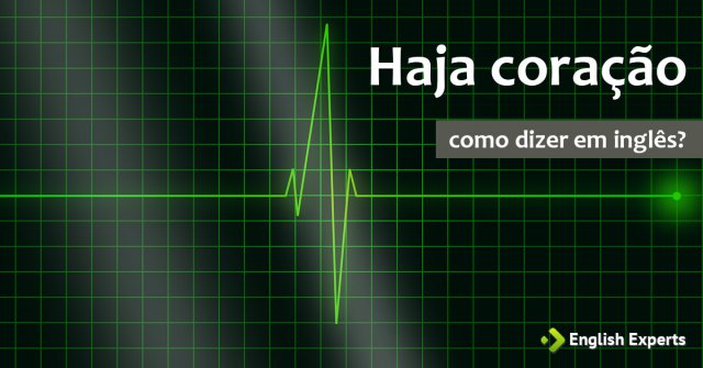 Como dizer “Haja Coração!” em inglês