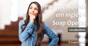 Por que Novela em inglês é Soap Opera?
