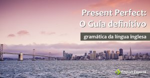 Presente Perfeito em Inglês – Present Perfect