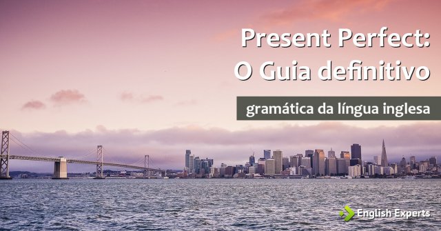 Presente Perfeito em Inglês – Present Perfect