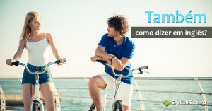 Como dizer “também” em inglês