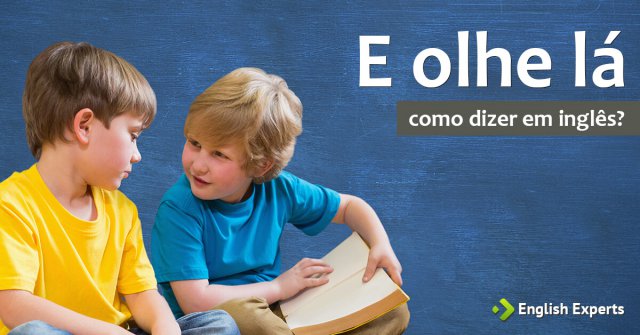 Como dizer “E olhe lá” em inglês