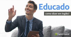 Como dizer Educação e Educado em inglês