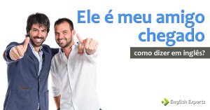 Como dizer “ele é meu amigo chegado” em Inglês