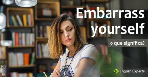 Embarrass Yourself: O que significa esse Phrasal Verb?