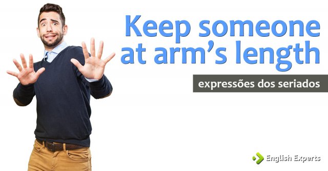 Expressões dos Seriados: Keep someone at arm’s length
