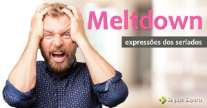Expressões dos Seriados: Meltdown