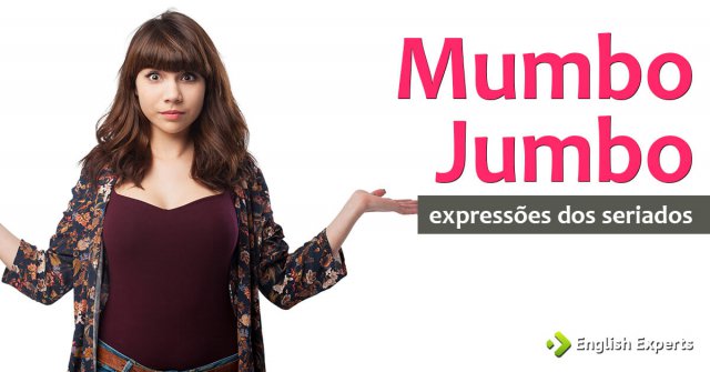Expressões dos Seriados: Mumbo jumbo