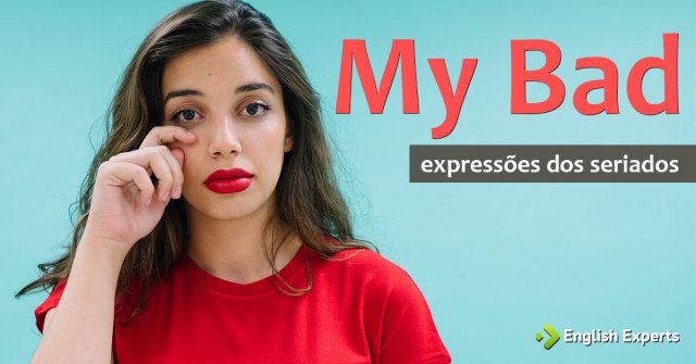 Expressões dos Seriados: My bad