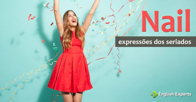 Expressões dos Seriados: Nail