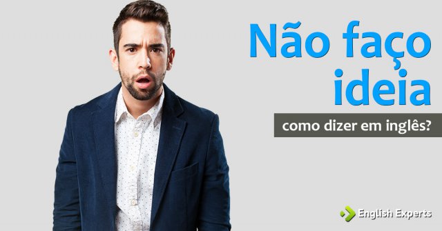 Como dizer “Não faço ideia” em inglês