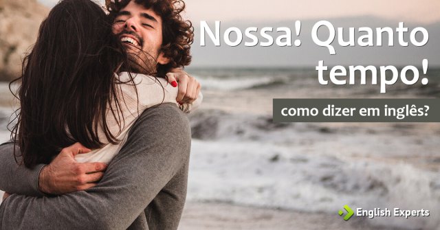Como dizer “Nossa! Quanto tempo!” em Inglês