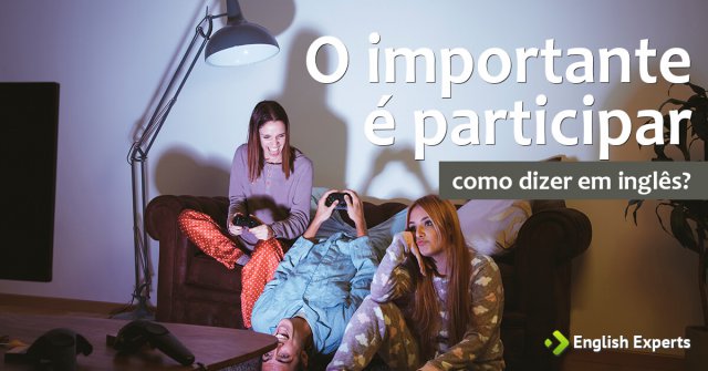Como dizer “o importante é participar” em inglês
