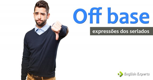 Expressões dos Seriados: Off base