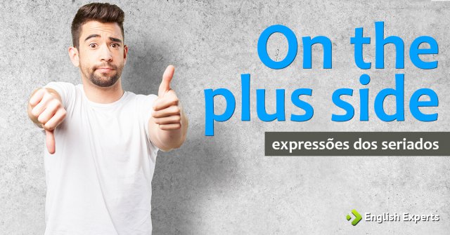 Expressões dos Seriados: On the plus side