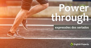 Expressões dos Seriados: Power through