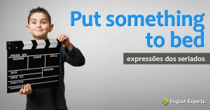 Expressões dos Seriados: Put something to bed