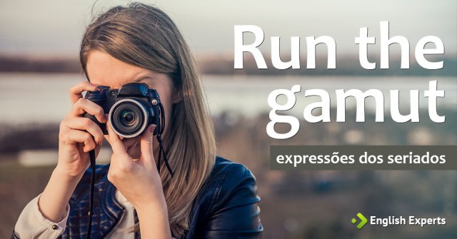Expressões dos Seriados: Run the gamut