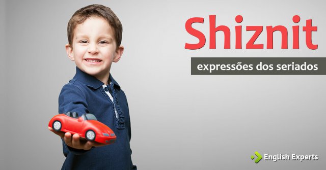 Expressões dos Seriados: Shiznit