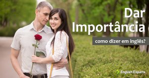 Como dizer sobre Dar Importância em Inglês