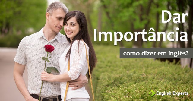 Como dizer sobre Dar Importância em Inglês
