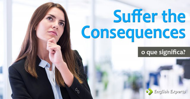 Suffer the Consequences: O que significa e como utilizar