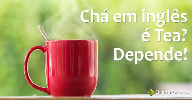 Chá em inglês é Tea? Depende!