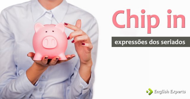 Expressões dos Seriados: Chip in