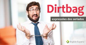 Expressões dos Seriados: Dirtbag