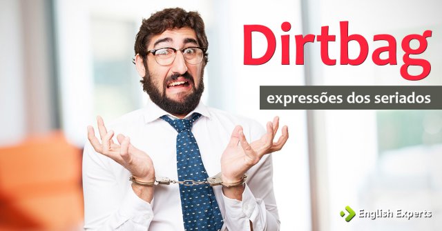 Expressões dos Seriados: Dirtbag