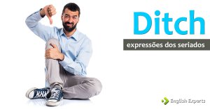 Expressões dos Seriados: Ditch