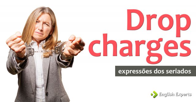 Expressões dos Seriados: Drop charges
