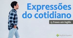 13 frases em inglês com Expressões do Cotidiano