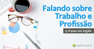 13 frases em inglês sobre Trabalho e Profissão