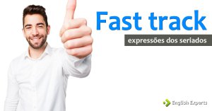 Expressões dos Seriados: Fast track