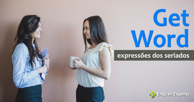 Expressões dos Seriados: Get word