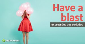Expressões dos Seriados: Have a blast